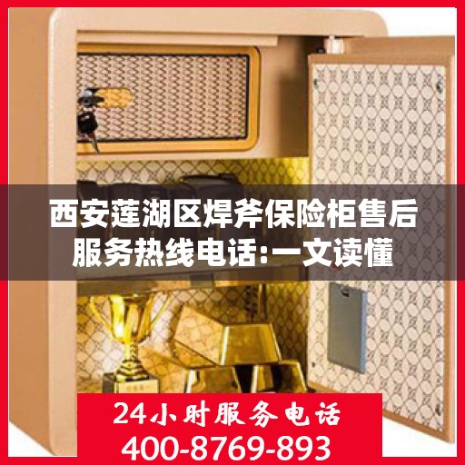 西安莲湖区焊斧保险柜售后服务热线电话:一文读懂