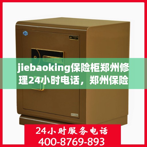 jiebaoking保险柜郑州修理24小时电话，郑州保险柜维修专家，JieBaoKe紧急修理服务全天候开启，专业保障您的安全需求