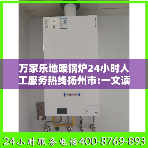 万家乐地暖锅炉24小时人工服务热线扬州市:一文读懂