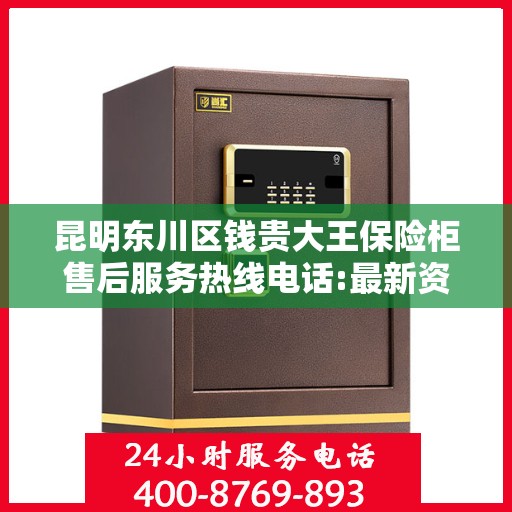 昆明东川区钱贵大王保险柜售后服务热线电话:最新资讯