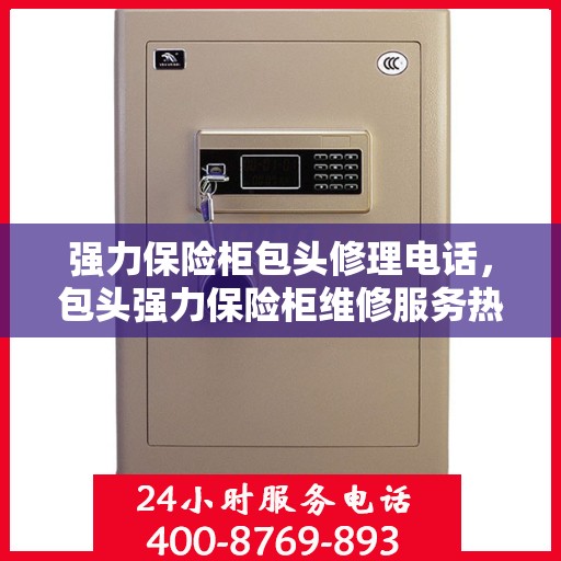 强力保险柜包头修理电话，包头强力保险柜维修服务热线