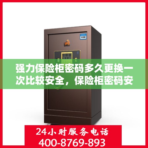 强力保险柜密码多久更换一次比较安全，保险柜密码安全守则，定期更换密码的最佳实践