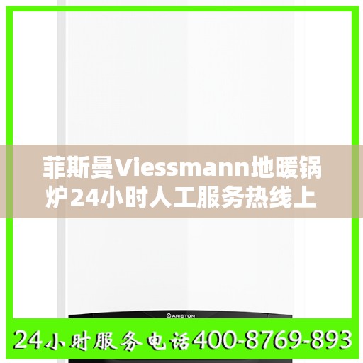 菲斯曼Viessmann地暖锅炉24小时人工服务热线上海市:权威解读