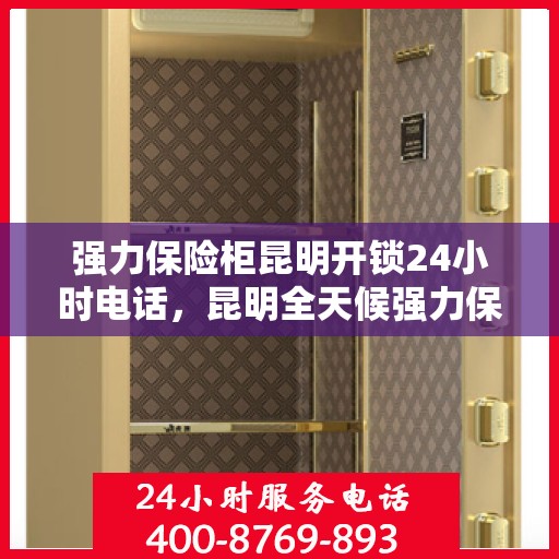 强力保险柜昆明开锁24小时电话，昆明全天候强力保险柜开锁服务热线