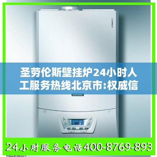 圣劳伦斯壁挂炉24小时人工服务热线北京市:权威信息