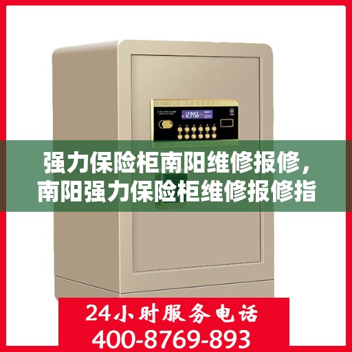 强力保险柜南阳维修报修，南阳强力保险柜维修报修指南