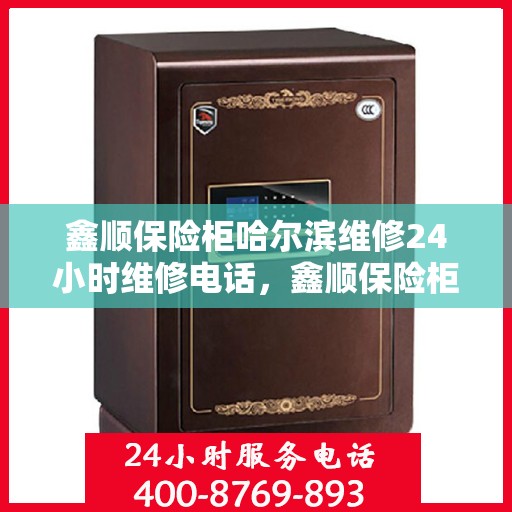 鑫顺保险柜哈尔滨维修24小时维修电话，鑫顺保险柜哈尔滨紧急维修热线全天候为您服务