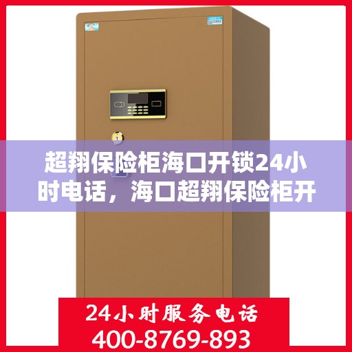 超翔保险柜海口开锁24小时电话，海口超翔保险柜开锁服务热线全天候响应
