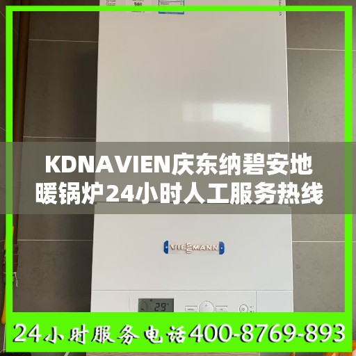 KDNAVIEN庆东纳碧安地暖锅炉24小时人工服务热线北京市:最新权威推荐