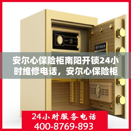 安尔心保险柜南阳开锁24小时维修电话，安尔心保险柜南阳开锁服务，全天候维修电话在线