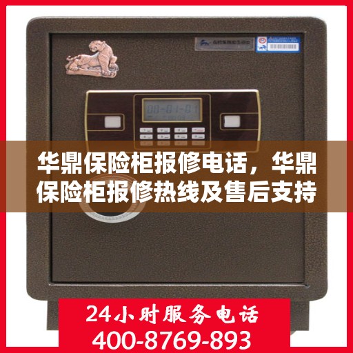 华鼎保险柜报修电话，华鼎保险柜报修热线及售后支持服务指南