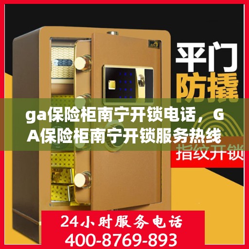 ga保险柜南宁开锁电话，GA保险柜南宁开锁服务热线