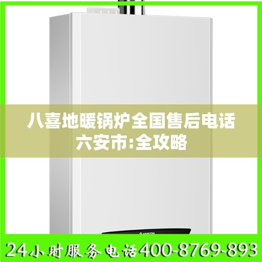 八喜地暖锅炉全国售后电话六安市:全攻略