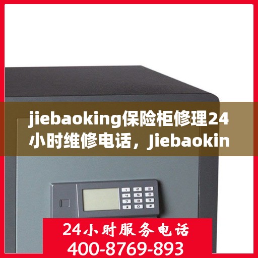jiebaoking保险柜修理24小时维修电话，Jiebaoking保险柜快速修理服务，全天候24小时维修电话为您解答疑难