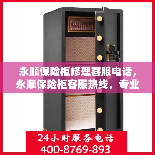 永顺保险柜修理客服电话，永顺保险柜客服热线，专业解决维修难题，贴心服务保障安全！