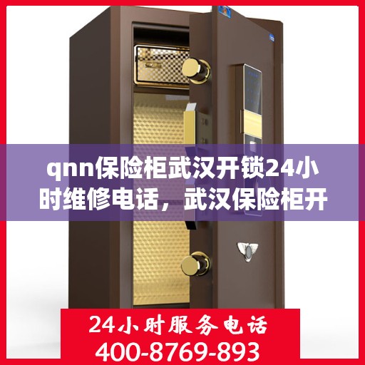 qnn保险柜武汉开锁24小时维修电话，武汉保险柜开锁专家，全天候服务，一键解决您的锁事烦恼