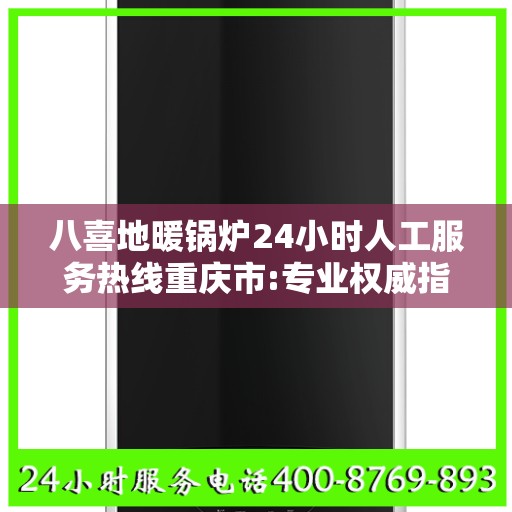 八喜地暖锅炉24小时人工服务热线重庆市:专业权威指南