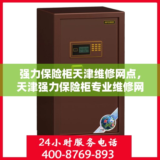 强力保险柜天津维修网点，天津强力保险柜专业维修网点