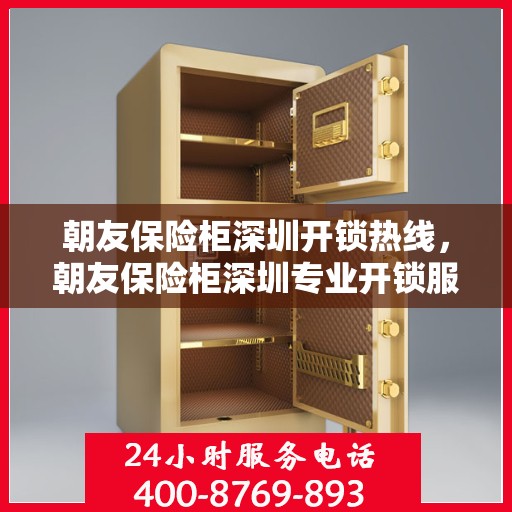 朝友保险柜深圳开锁热线，朝友保险柜深圳专业开锁服务热线