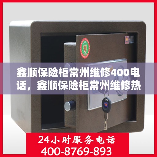 鑫顺保险柜常州维修400电话，鑫顺保险柜常州维修热线400专业服务团队为您解答