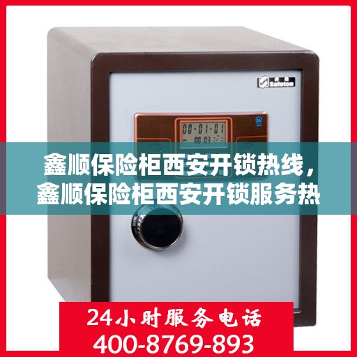 鑫顺保险柜西安开锁热线，鑫顺保险柜西安开锁服务热线，专业解锁，安全无忧