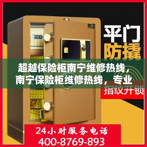 超越保险柜南宁维修热线，南宁保险柜维修热线，专业超越，服务至上