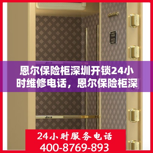 恩尔保险柜深圳开锁24小时维修电话，恩尔保险柜深圳开锁服务，全天候维修电话在线