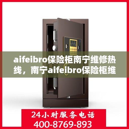 aifeibro保险柜南宁维修热线，南宁aifeibro保险柜维修服务热线及解决方案