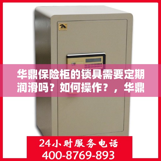 华鼎保险柜的锁具需要定期润滑吗？如何操作？，华鼎保险柜锁具的润滑与保养，定期操作指南