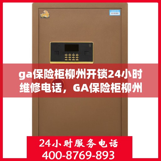 ga保险柜柳州开锁24小时维修电话，GA保险柜柳州开锁服务，全天候专业维修，一键解决您的锁事烦恼