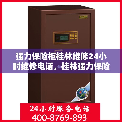 强力保险柜桂林维修24小时维修电话，桂林强力保险柜维修热线，全天候24小时专业维修服务保障