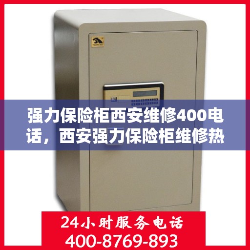 强力保险柜西安维修400电话，西安强力保险柜维修热线400专业团队为您服务