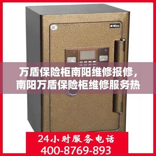 万盾保险柜南阳维修报修，南阳万盾保险柜维修服务热线及报修指南