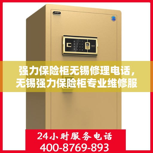 强力保险柜无锡修理电话，无锡强力保险柜专业维修服务热线