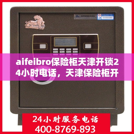 aifeibro保险柜天津开锁24小时电话，天津保险柜开锁紧急热线，全天候服务，专业解锁无忧！