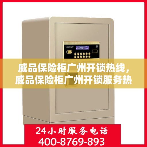 威品保险柜广州开锁热线，威品保险柜广州开锁服务热线，专业解锁，安全无忧