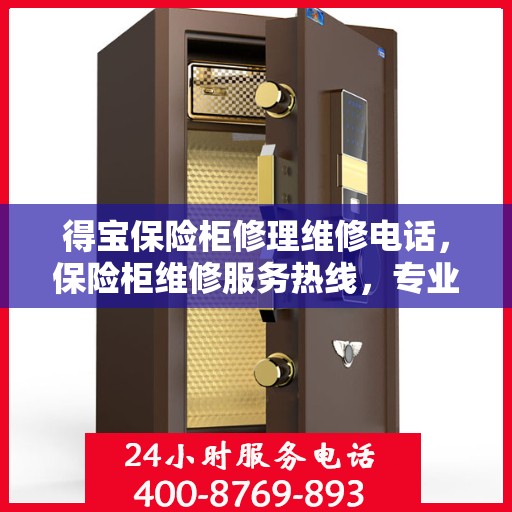 得宝保险柜修理维修电话，保险柜维修服务热线，专业解决得宝保险柜故障问题