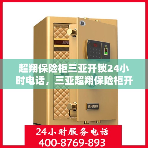 超翔保险柜三亚开锁24小时电话，三亚超翔保险柜开锁服务全天候热线电话