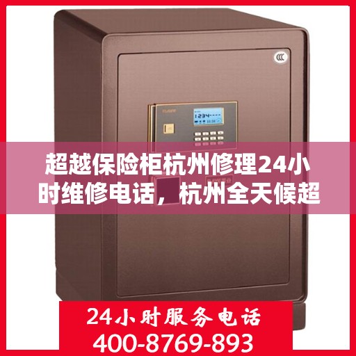 超越保险柜杭州修理24小时维修电话，杭州全天候超越保险柜维修热线
