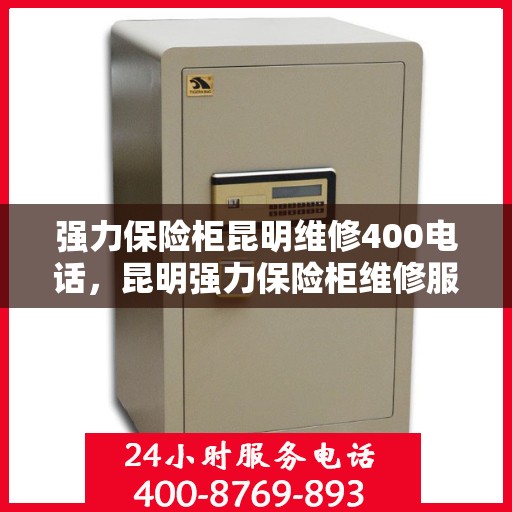 强力保险柜昆明维修400电话，昆明强力保险柜维修服务热线400专业解答