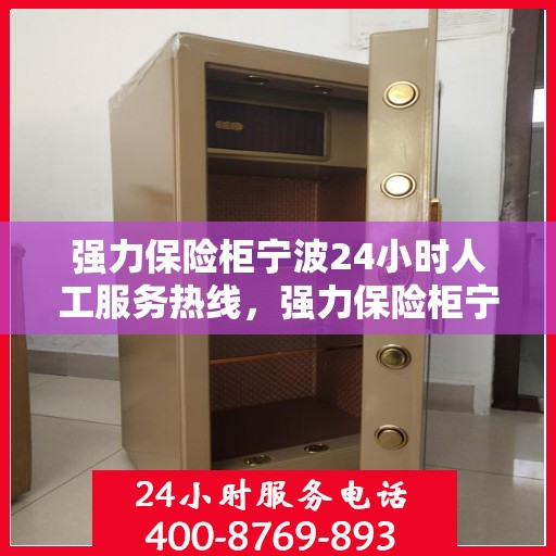 强力保险柜宁波24小时人工服务热线，强力保险柜宁波全天候人工服务热线支持，解锁您的安全需求