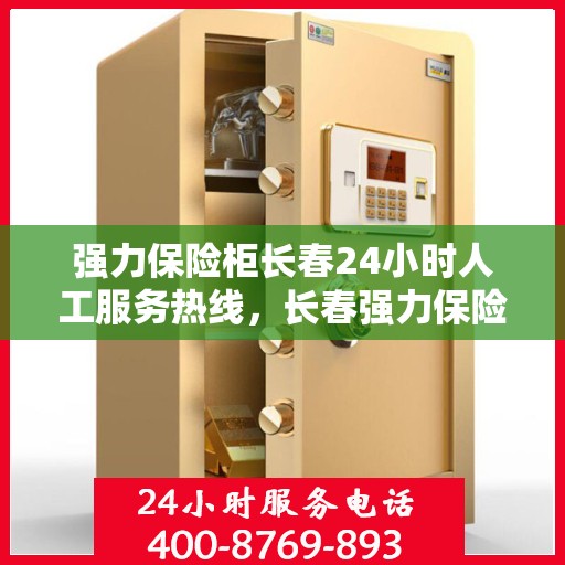 强力保险柜长春24小时人工服务热线，长春强力保险柜全天候人工服务热线，保障您的安全需求