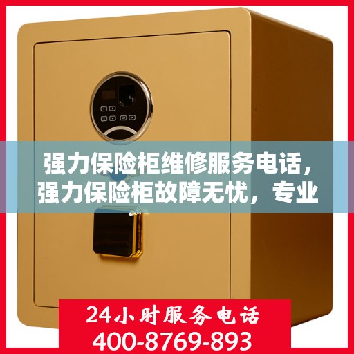 强力保险柜维修服务电话，强力保险柜故障无忧，专业维修服务电话及解决方案