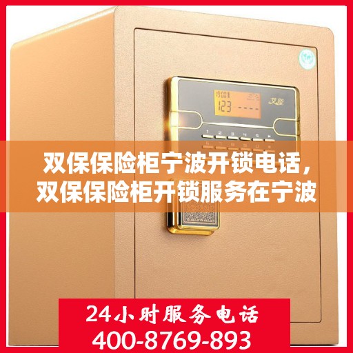 双保保险柜宁波开锁电话，双保保险柜开锁服务在宁波，专业开锁电话一览
