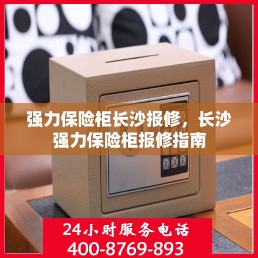 强力保险柜长沙报修，长沙强力保险柜报修指南