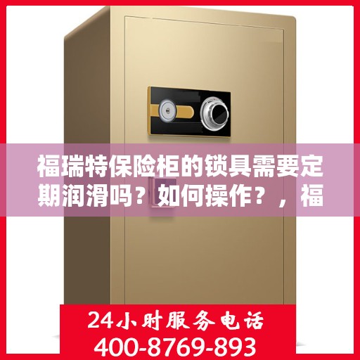 福瑞特保险柜的锁具需要定期润滑吗？如何操作？，福瑞特保险柜锁具的润滑与保养指南，是否需要定期润滑及操作方法全解析？