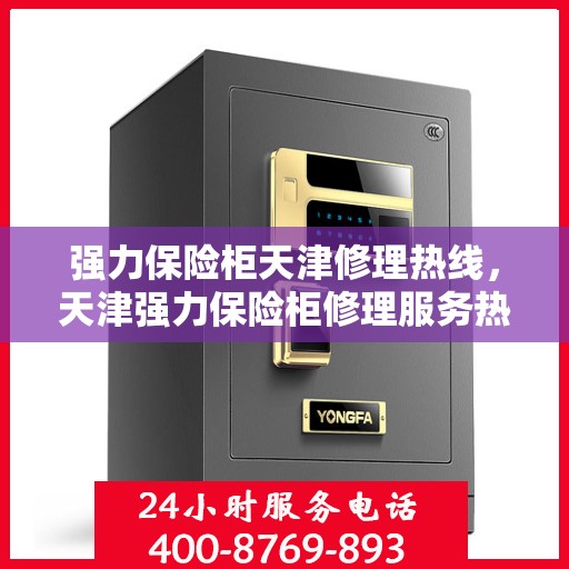 强力保险柜天津修理热线，天津强力保险柜修理服务热线专业解决您的安全需求