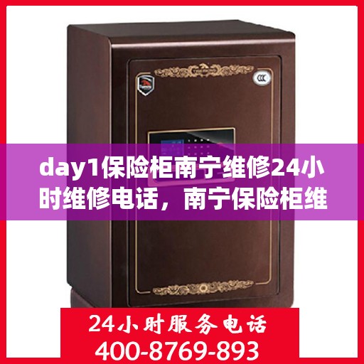 day1保险柜南宁维修24小时维修电话，南宁保险柜维修，全天候服务，快速响应紧急维修电话