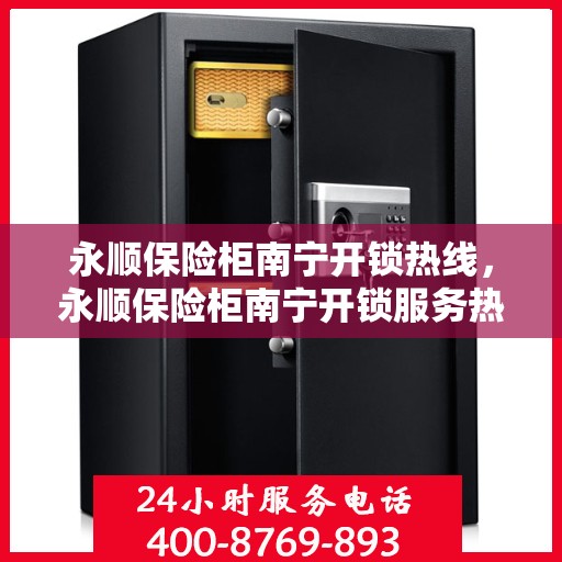 永顺保险柜南宁开锁热线，永顺保险柜南宁开锁服务热线，专业解锁，安全无忧