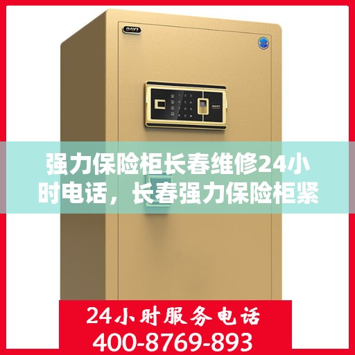 强力保险柜长春维修24小时电话，长春强力保险柜紧急维修热线全天候服务